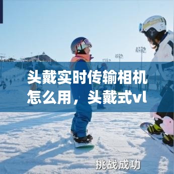 头戴实时传输相机怎么用，头戴式vlog相机 