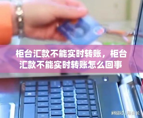 柜台汇款不能实时转账，柜台汇款不能实时转账怎么回事 