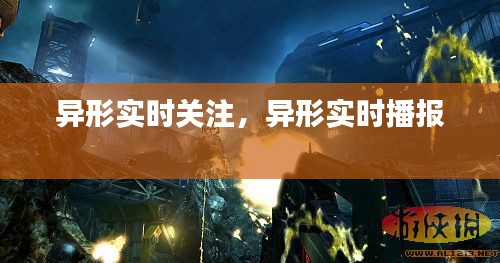 异形实时关注，异形实时播报 