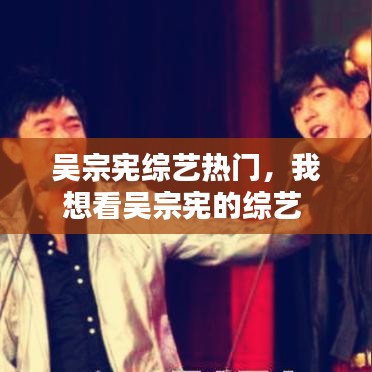 吴宗宪综艺热门，我想看吴宗宪的综艺 