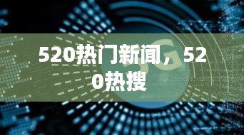 520热门新闻，520热搜 