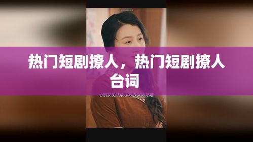 热门短剧撩人，热门短剧撩人台词 