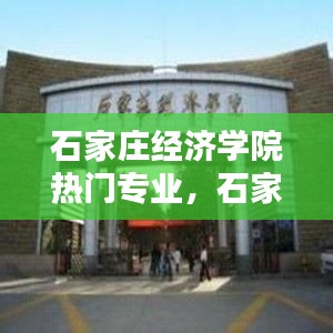 石家庄经济学院热门专业，石家庄经济学院几个校区 