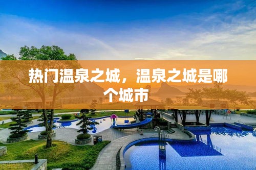 热门温泉之城，温泉之城是哪个城市 