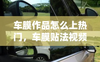 车膜作品怎么上热门，车膜贴法视频 
