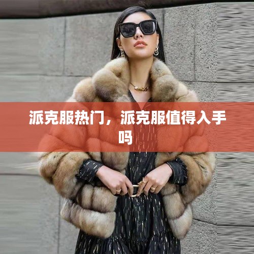 派克服热门，派克服值得入手吗 
