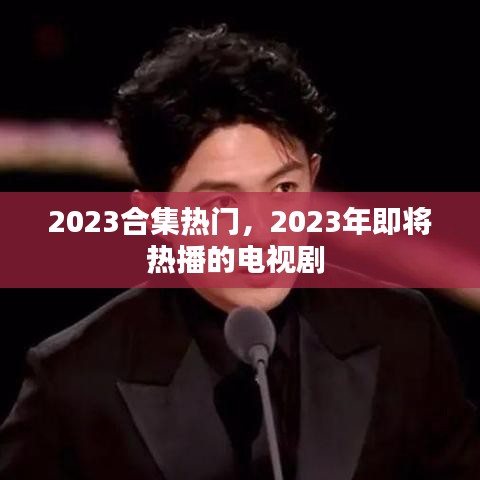 2023合集热门，2023年即将热播的电视剧 