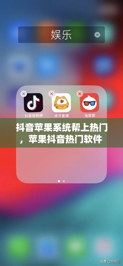 抖音苹果系统帮上热门，苹果抖音热门软件 
