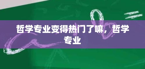 哲学专业变得热门了嘛，哲学 专业 