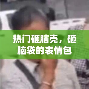 热门砸脑壳，砸脑袋的表情包 