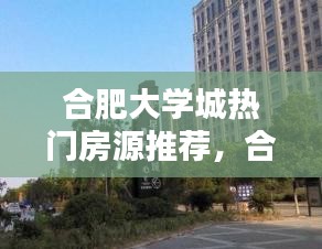 合肥大学城热门房源推荐，合肥大学城附近的小区 