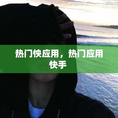 热门怏应用，热门应用快手 