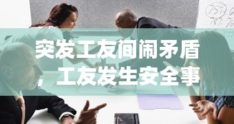 突发工友间闹矛盾，工友发生安全事故如何处理 