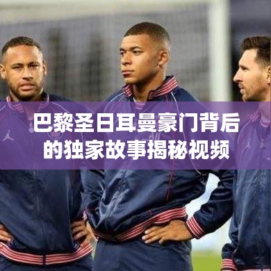 巴黎圣日耳曼豪门背后的独家故事揭秘视频