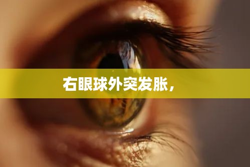 右眼球外突发胀， 