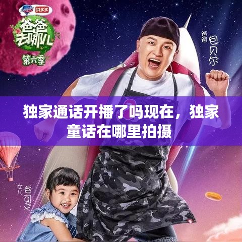 独家通话开播了吗现在，独家童话在哪里拍摄 
