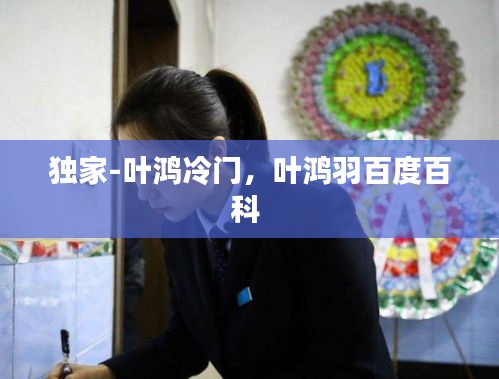 独家-叶鸿冷门，叶鸿羽百度百科 