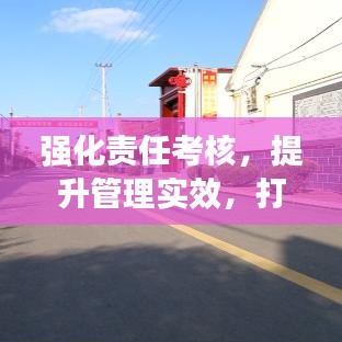 强化责任考核，提升管理实效，打造高效执行力的关键