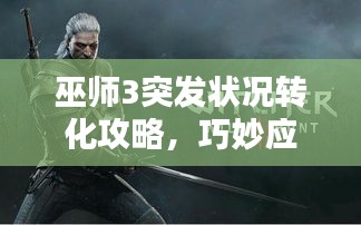 巫师3突发状况转化攻略，巧妙应对危机！