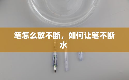 笔怎么放不断，如何让笔不断水 