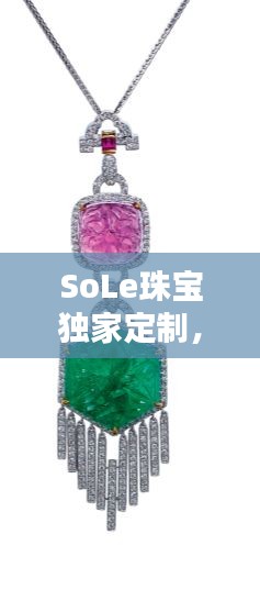 SoLe珠宝独家定制，独一无二的艺术珠宝创作
