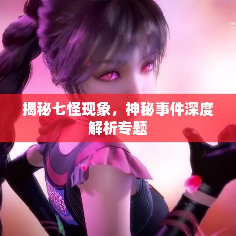 揭秘七怪现象，神秘事件深度解析专题