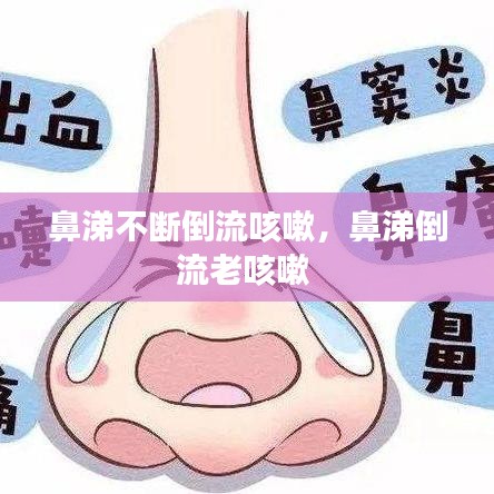 鼻涕不断倒流咳嗽，鼻涕倒流老咳嗽 