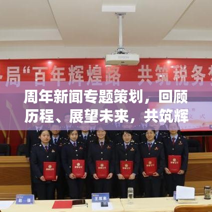 周年新闻专题策划，回顾历程、展望未来，共筑辉煌明天