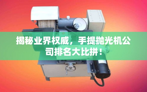 揭秘业界权威，手提抛光机公司排名大比拼！