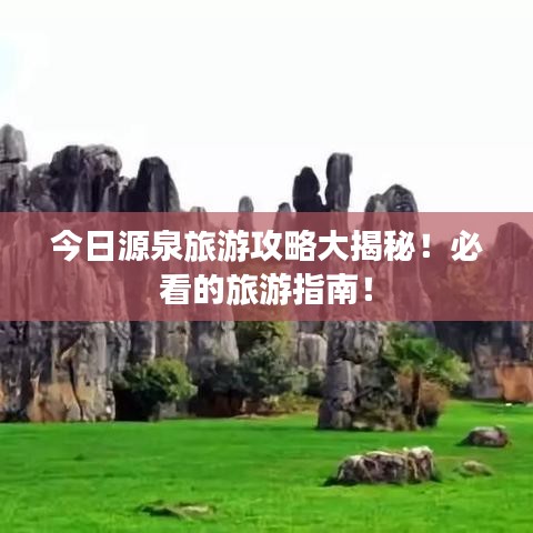 今日源泉旅游攻略大揭秘！必看的旅游指南！