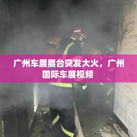 广州车展展台突发大火，广州国际车展视频 