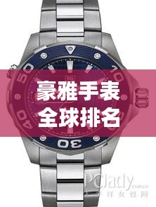 豪雅手表全球排名解析，揭秘其在世界手表界的地位