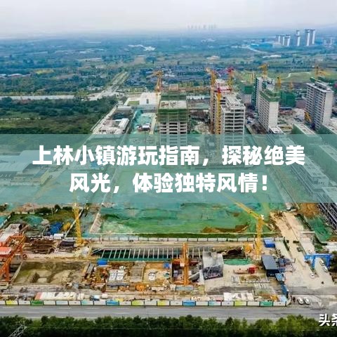 上林小镇游玩指南，探秘绝美风光，体验独特风情！
