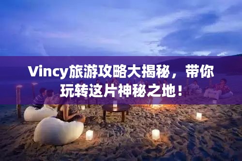 Vincy旅游攻略大揭秘，带你玩转这片神秘之地！