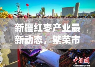 新疆红枣产业最新动态，繁荣市场与行业动态速递