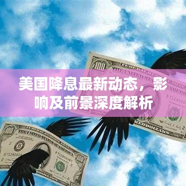 美国降息最新动态，影响及前景深度解析