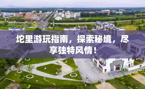 坨里游玩指南，探索秘境，尽享独特风情！