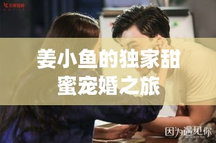 姜小鱼的独家甜蜜宠婚之旅