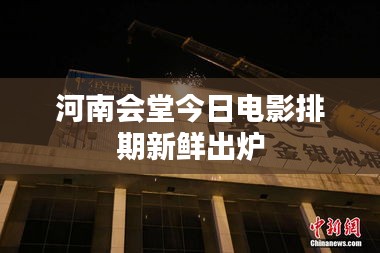 河南会堂今日电影排期新鲜出炉