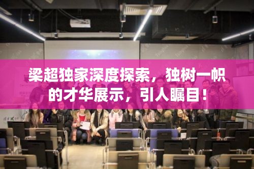 梁超独家深度探索，独树一帜的才华展示，引人瞩目！
