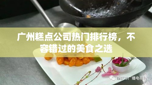 广州糕点公司热门排行榜，不容错过的美食之选