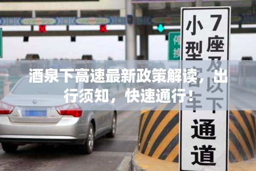 酒泉下高速最新政策解读，出行须知，快速通行！