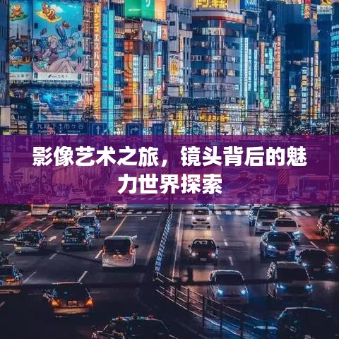 影像艺术之旅，镜头背后的魅力世界探索