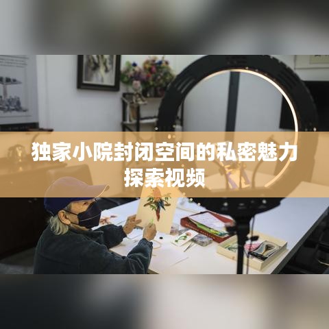 独家小院封闭空间的私密魅力探索视频