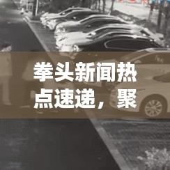 拳头新闻热点速递，聚焦最新头条，实时传递资讯