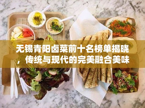 无锡青阳卤菜前十名榜单揭晓，传统与现代的完美融合美味