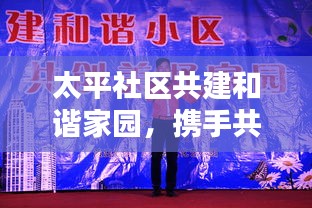 太平社区共建和谐家园，携手共创美好未来新闻头条！
