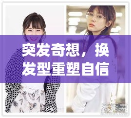 突发奇想，换发型重塑自信，形象大变身！