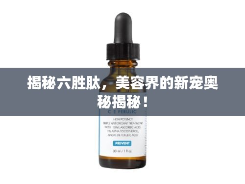 揭秘六胜肽，美容界的新宠奥秘揭秘！