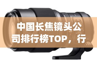 中国长焦镜头公司排行榜TOP，行业巨头一览